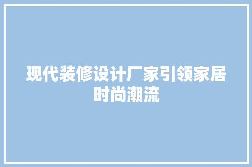 现代装修设计厂家引领家居时尚潮流