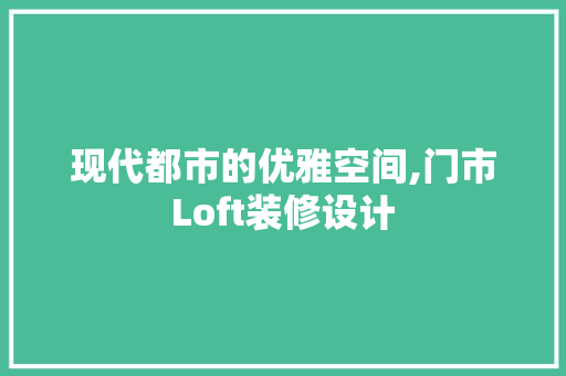 现代都市的优雅空间,门市Loft装修设计