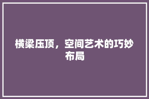 横梁压顶，空间艺术的巧妙布局