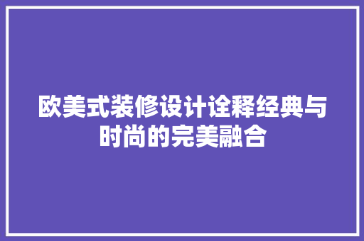 欧美式装修设计诠释经典与时尚的完美融合