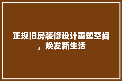 正规旧房装修设计重塑空间，焕发新生活  第1张
