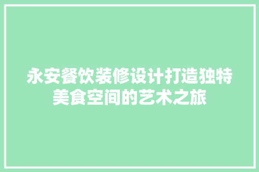 永安餐饮装修设计打造独特美食空间的艺术之旅