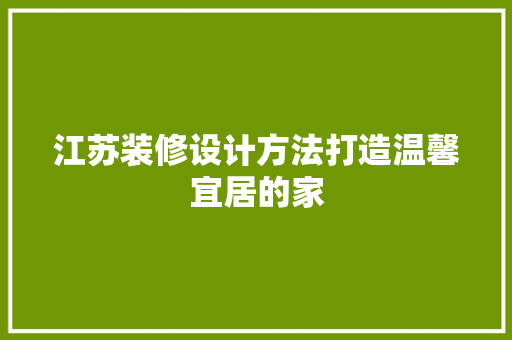 江苏装修设计方法打造温馨宜居的家