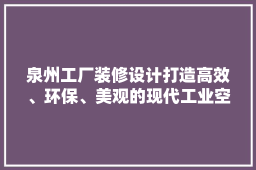 泉州工厂装修设计打造高效、环保、美观的现代工业空间