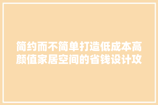 简约而不简单打造低成本高颜值家居空间的省钱设计攻略  第1张