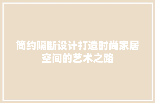 简约隔断设计打造时尚家居空间的艺术之路
