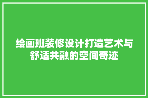绘画班装修设计打造艺术与舒适共融的空间奇迹
