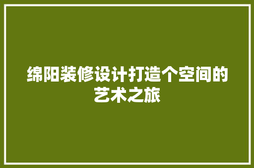 绵阳装修设计打造个空间的艺术之旅