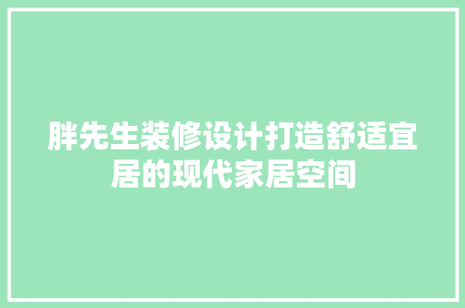 胖先生装修设计打造舒适宜居的现代家居空间