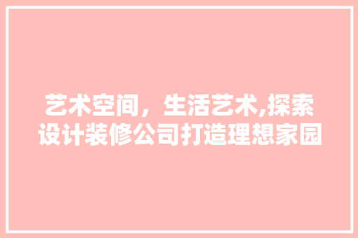 艺术空间，生活艺术,探索设计装修公司打造理想家园之路