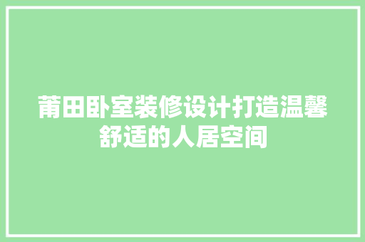 莆田卧室装修设计打造温馨舒适的人居空间