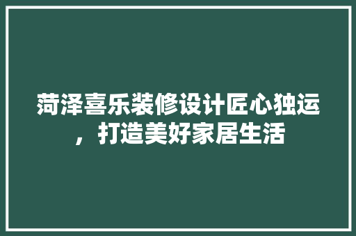 菏泽喜乐装修设计匠心独运，打造美好家居生活