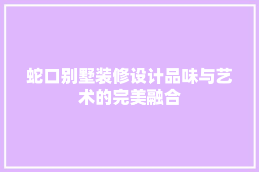 蛇口别墅装修设计品味与艺术的完美融合  第1张