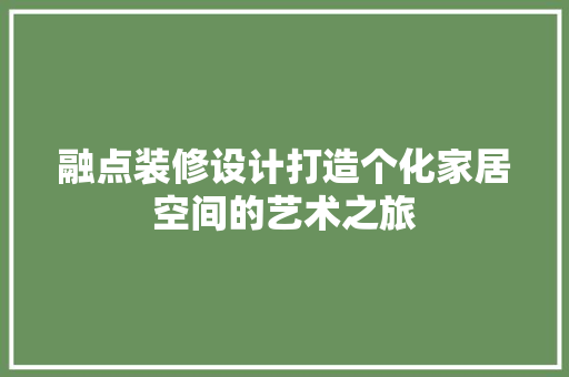 融点装修设计打造个化家居空间的艺术之旅
