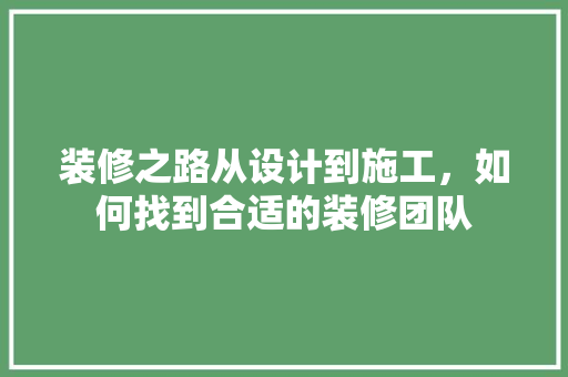 装修之路从设计到施工，如何找到合适的装修团队