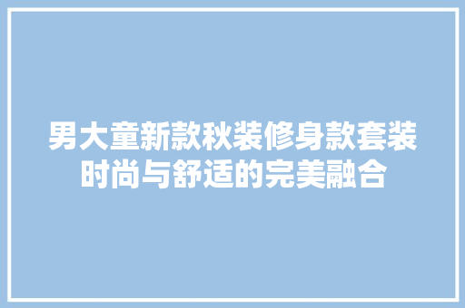 男大童新款秋装修身款套装时尚与舒适的完美融合