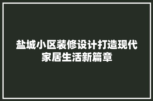 盐城小区装修设计打造现代家居生活新篇章