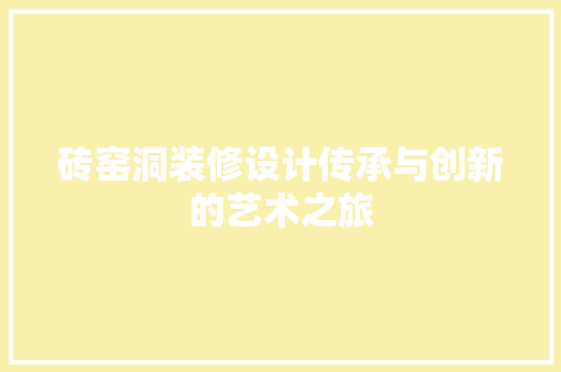 砖窑洞装修设计传承与创新的艺术之旅