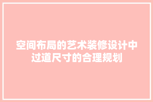 空间布局的艺术装修设计中过道尺寸的合理规划