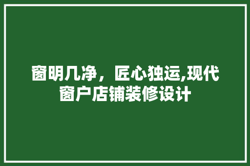窗明几净，匠心独运,现代窗户店铺装修设计