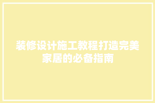 装修设计施工教程打造完美家居的必备指南