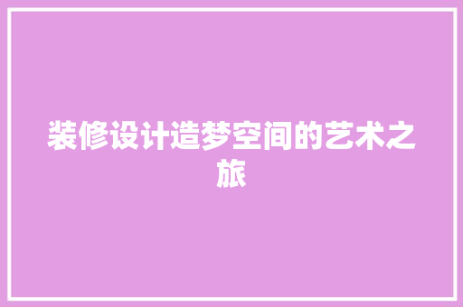 装修设计造梦空间的艺术之旅