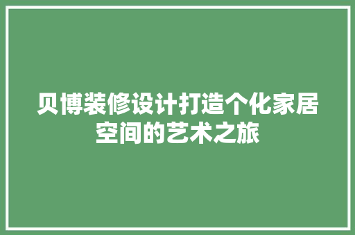 贝博装修设计打造个化家居空间的艺术之旅