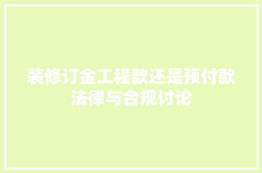 装修订金工程款还是预付款法律与合规讨论