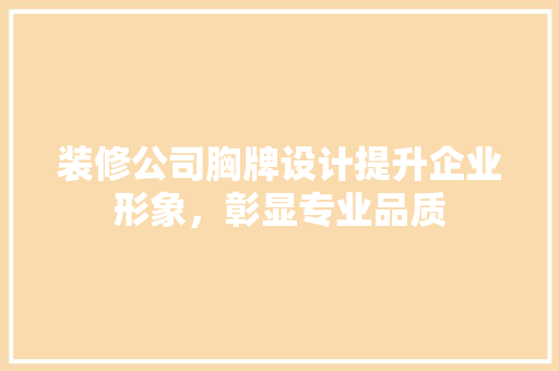 装修公司胸牌设计提升企业形象，彰显专业品质  第1张