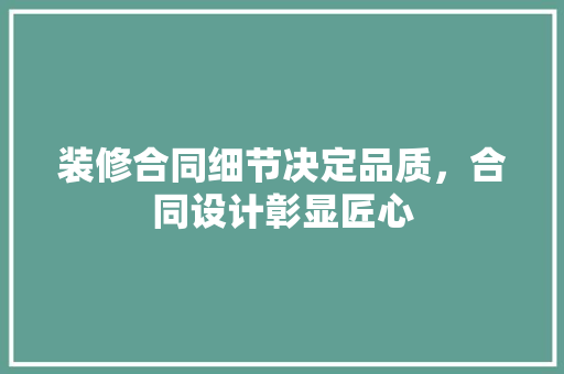 装修合同细节决定品质，合同设计彰显匠心