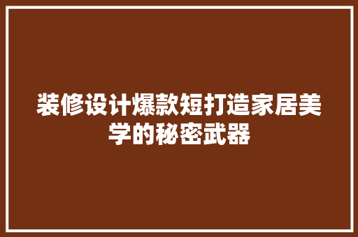 装修设计爆款短打造家居美学的秘密武器  第1张