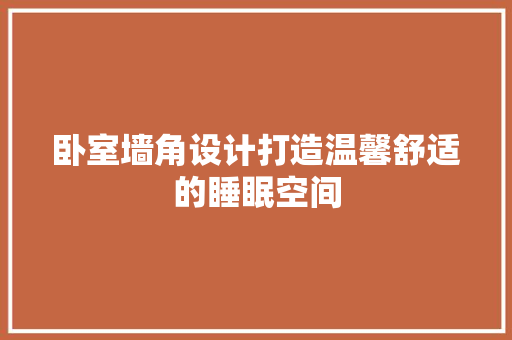 卧室墙角设计打造温馨舒适的睡眠空间