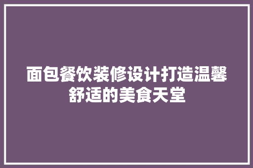 面包餐饮装修设计打造温馨舒适的美食天堂