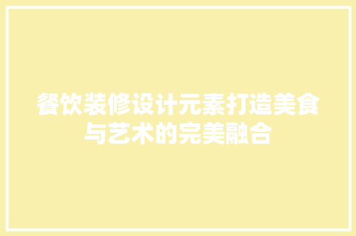 餐饮装修设计元素打造美食与艺术的完美融合