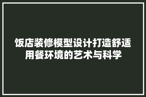 饭店装修模型设计打造舒适用餐环境的艺术与科学
