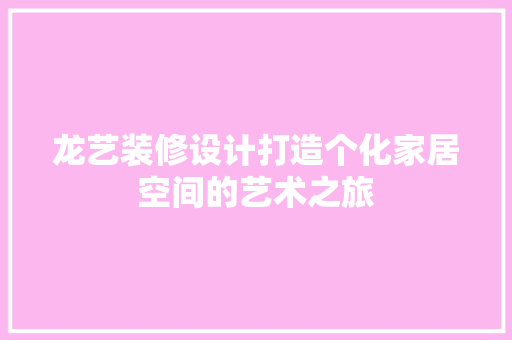 龙艺装修设计打造个化家居空间的艺术之旅