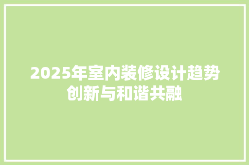 2025年室内装修设计趋势创新与和谐共融