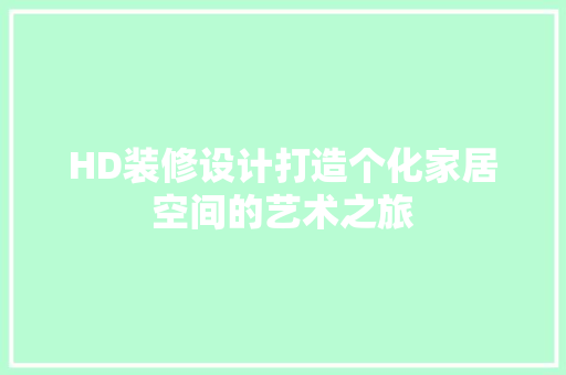 HD装修设计打造个化家居空间的艺术之旅