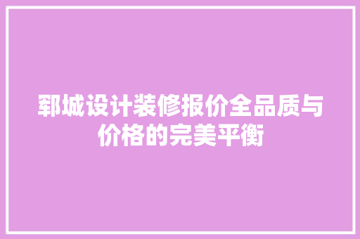 郓城设计装修报价全品质与价格的完美平衡