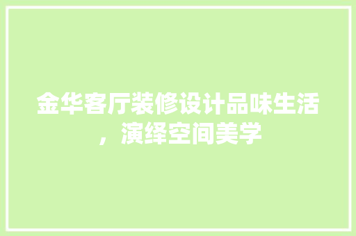金华客厅装修设计品味生活，演绎空间美学  第1张