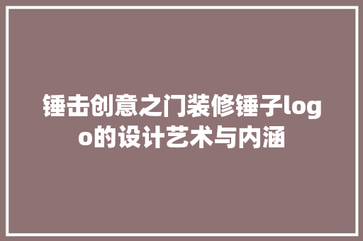 锤击创意之门装修锤子logo的设计艺术与内涵