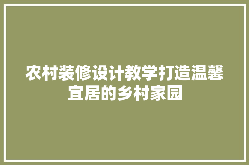 农村装修设计教学打造温馨宜居的乡村家园