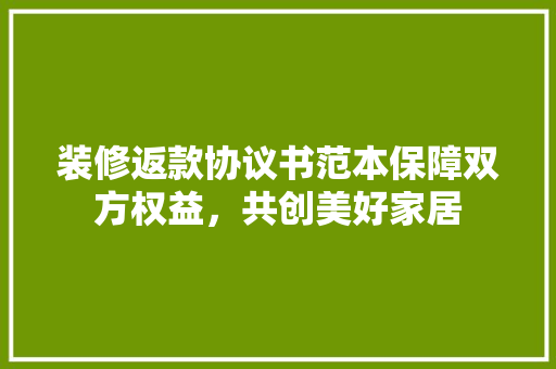 装修返款协议书范本保障双方权益，共创美好家居