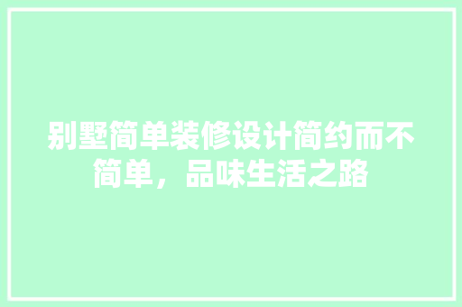 别墅简单装修设计简约而不简单，品味生活之路