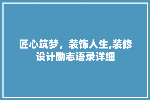 匠心筑梦，装饰人生,装修设计励志语录详细