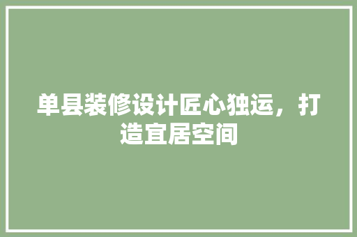 单县装修设计匠心独运，打造宜居空间