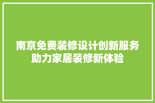 南京免费装修设计创新服务助力家居装修新体验