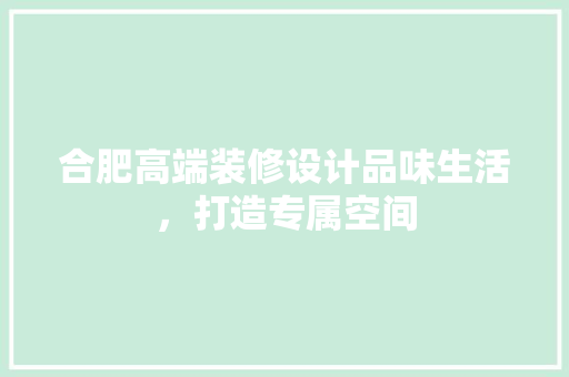 合肥高端装修设计品味生活，打造专属空间