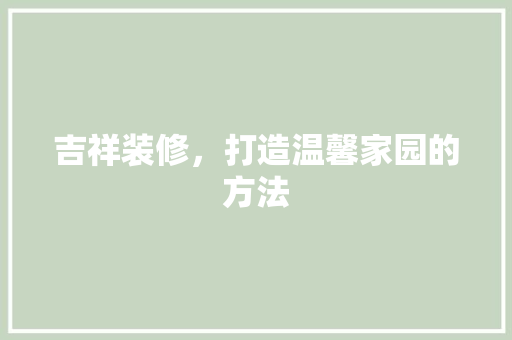 吉祥装修，打造温馨家园的方法