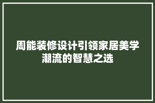 周能装修设计引领家居美学潮流的智慧之选